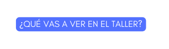 QUÉ VAS A VER EN EL TALLER