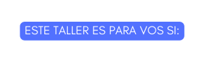 ESTE TALLER ES PARA VOS SI